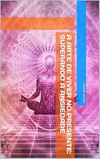 Livro A Arte de Viver no Presente: Superando a Ansiedade