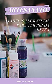 Livro Artesanato: 11 ideias lucrativas para ter renda extra: Descubra As Ideias Mais Rentáveis Mais Rentáveis De Artesanato E Comece A Produzir E Lucrar Nos Próximos Dias!