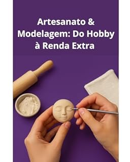 Artesanato & Modelagem: Do Hobby à Renda Extra: Da Modelagem ao Mercado: Aprenda a Ganhar Dinheiro com Arte