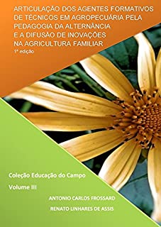 Livro ARTICULAÇÃO DOS AGENTES FORMATIVOS DE TÉCNICOS EM AGROPECUÁRIA PELA PEDAGOGIA DA ALTERNÂNCIA E A DIFUSÃO DE INOVAÇÕES NA AGRICULTURA FAMILIAR (Coleção Educação do Campo Livro 3)