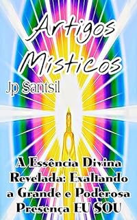 Livro Artigos Místicos: A Essência Divina Revelada: Exaltando a Grande e Poderosa Presença EU SOU