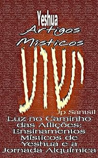 Livro Artigos Místicos: Luz no Caminho das Aflições: Ensinamentos Místicos de Yeshua e a Jornada Alquímica
