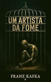 Livro Um Artista da Fome: parábola sombria sobre arte, isolamento e a fome de sentido (nova tradução com prefácio e comentário técnico). Um conto para ler em uma noite. (Kafka Eterno)