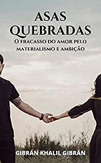 Livro Asas Quebradas de Kahlil Gibran: O fracasso de um puro amor entre um homem e uma mulher, que foi interrompido pelo materialismo e pela ambição