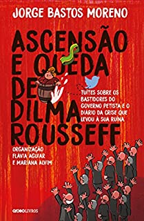 Livro Ascensão e queda de Dilma Rousseff – Tuítes sobre os bastidores do governo petista e o diário da crise que levou à  sua ruína