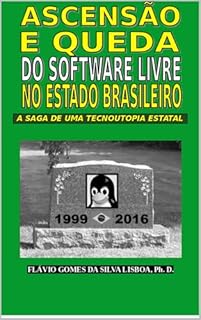 Livro Ascensão e queda do software livre no Estado brasileiro: A saga de uma tecnoutopia estatal