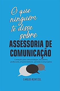 Livro O que ninguém te disse sobre Assessoria de Comunicação: Conteúdo para comunicólogos, estudantes, professores, empreendedores, gestores e empresários