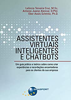 Assistentes Virtuais Inteligentes e Chatbots: Um guia prático e teórico sobre como criar experiências e recordações encantadoras para os clientes da sua empresa