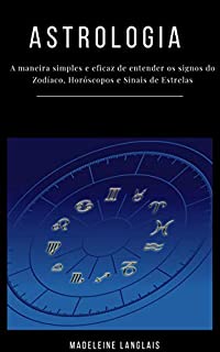 Livro Astrologia para principiantes: A maneira simples e eficaz de entender os signos do Zodíaco, Horóscopos e Sinais de Estrelas: (clarividência, psicologia, astral, mitologia, divinização, consciência)