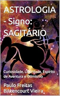Livro ASTROLOGIA - Signo: SAGITÁRIO: Curiosidade, Liberdade, Espírito de Aventura e Otimismo