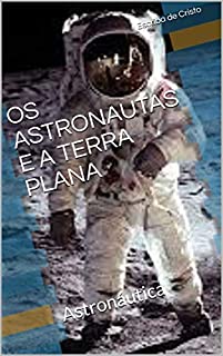 OS ASTRONAUTAS E A TERRA PLANA: Astronáutica