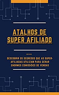 Livro Atalhos de Super Afiliado: DESCOBRIR OS SEGREDOS QUE AS SUPER-AFILIADAS UTILIZAM PARA GERAR ENORMES COMISSÕES DE VENDAS