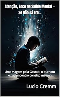 Livro Atenção, Foco na Saúde Mental — Se Não Já Era...: Uma viagem pela Gestalt, o burnout e o reencontro consigo mesmo