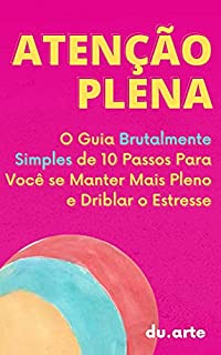 Livro Atenção Plena: O Guia Brutalmente Simples de 10 Passos Para Você se Manter mais Pleno e Driblar o Estresse