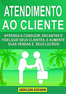 Livro Atendimento ao Cliente: Aprenda a Conduzir, Encantar e Fidelizar Seus Clientes, e Aumente Suas Vendas e Seus Lucros! (Marketing e vendas)
