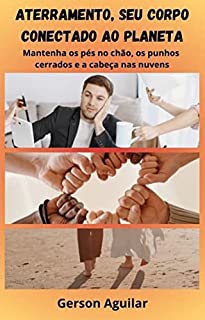 Livro Aterramento, seu corpo conectado ao planeta: Mantenha os pés no chão, os punhos cerrados e a cabeça nas nuvens!