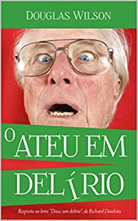 O ateu em delírio: Uma resposta ao livro "Deus um Delírio", de Richard Dawkins
