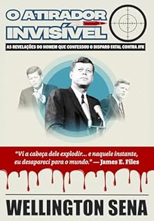Livro O ATIRADOR INVISÍVEL: As revelações do homem que confessou o disparo fatal contra JFK