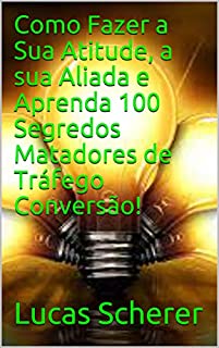 Livro Como Fazer a Sua Atitude, a sua Aliada e Aprenda 100 Segredos Matadores de Tráfego Conversão!