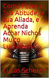 Livro Como Fazer a Sua Atitude, a sua Aliada, e Aprenda Achar Nichos Muito Lucrativos!