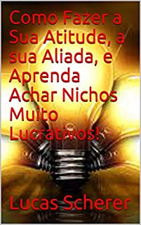 Como Fazer a Sua Atitude, a sua Aliada, e Aprenda Achar Nichos Muito Lucrativos!