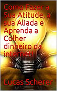Livro Como Fazer a Sua Atitude, a sua Aliada e Aprenda a Colher dinheiro da internet!