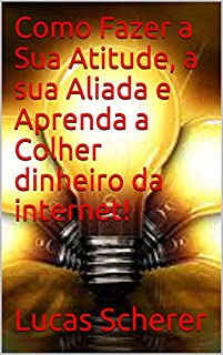 Como Fazer a Sua Atitude, a sua Aliada e Aprenda a Colher dinheiro da internet!