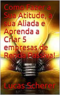 Livro Como Fazer a Sua Atitude, a sua Aliada e Aprenda a Criar 5 empresas de Renda Passiva!