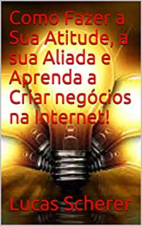Livro Como Fazer a Sua Atitude, a sua Aliada e Aprenda a Criar negócios na Internet!