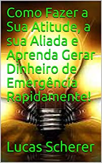 Livro Como Fazer a Sua Atitude, a sua Aliada e Aprenda Gerar Dinheiro de Emergência Rapidamente!