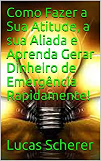 Como Fazer a Sua Atitude, a sua Aliada e Aprenda Gerar Dinheiro de Emergência Rapidamente!