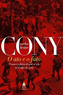 O ato e o fato: O som e a fúria do que se viu no Golpe de 1964 (Cony Nova Fronteira Acervo)