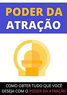 O Poder da Atração: Como Obter Tudo Que Você Deseja Com o Poder da Atração