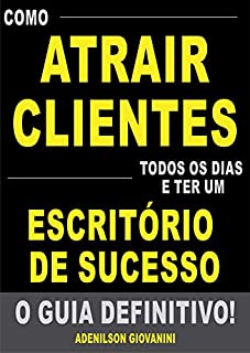 Livro Como Atrair Clientes Todos os Dias e Ter Um Escritório de Sucesso - O Guia Definitivo!: Tenha Sua Agenda Lotada Com Clientes Que Pagam um Valor (Mais do Que) Justo Pelos Seus Serviços!