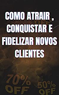 Livro COMO ATRAIR , CONQUISTAR E FIDELIZAR NOVOS CLIENTES