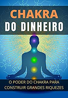 Como Atrair Grandes Riquezas Com Poder do Chakra: Use Seu Chakra Para Construir Muita Riqueza