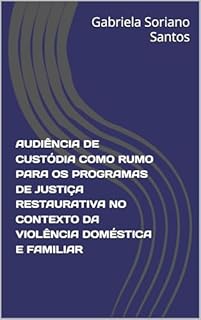 Livro AUDIÊNCIA DE CUSTÓDIA COMO RUMO PARA OS PROGRAMAS DE JUSTIÇA RESTAURATIVA NO CONTEXTO DA VIOLÊNCIA DOMÉSTICA E FAMILIAR