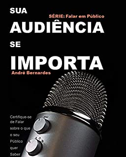 Livro SUA AUDIÊNCIA SE IMPORTA: Certifique-se de Falar sobre o que seu Público quer Saber (FALAR EM PÚBLICO)