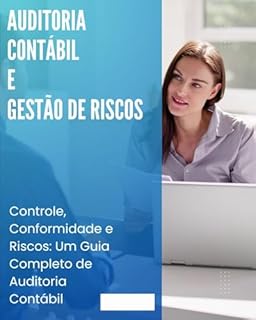 Livro Auditoria Contábil e Gestão de Riscos: Controle, Conformidade e Riscos: Um Guia Completo de Auditoria Contábil