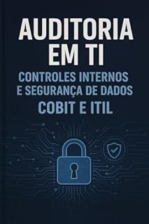 Livro Auditoria em TI: Controles Internos e Segurança de Dados (COBIT e ITIL: O manual definitivo para auditores e gestores que precisam dominar a integração entre COBIT, ITIL e segurança da informação