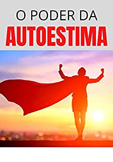 Livro Como Aumentar Nossa Autoestima: Benefícios e o Poder da Autoestima Para Sua Vida