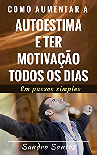 Livro Como Aumentar a Autoestima e ter Motivação Todos os Dias: Em passos simples