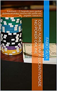 Livro COMO AUMENTAR A LUCRATIVIDADE NO POKER ONLINE: Rakeback  - O Segredo para ganhar dinheiro no poker mesmo não sendo um jogador "classe A"