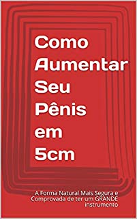 Livro Como Aumentar Seu Pênis em 5cm: A Forma Natural Mais Segura e Comprovada de ter um GRANDE instrumento