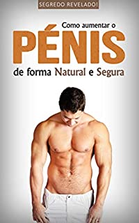 Livro COMO AUMENTAR O PÉNIS: DESCUBRA COMO AUMENTAR O PÉNIS DE FORMA NATURAL E 100% SEGURA COM RESULTADOS GARANTIDOS