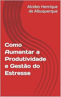 Como Aumentar a Produtividade e Gestão do Estresse