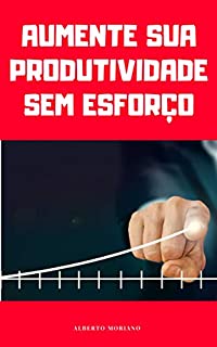 Livro AUMENTE SUA PRODUTIVIDADE SEM ESFORÇO