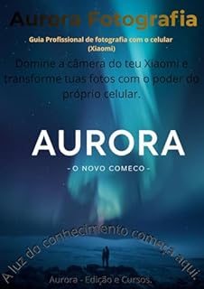 Aurora - Edição e Cursos / Aurora Fotografia – Guia Profissional de Fotografia com Celular (Xiaomi): Domine a câmera do teu Xiaomi e transforme tuas fotos com o poder do próprio celular.