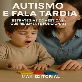 Livro Autismo e Fala Tardia: Estratégias Domésticas que Realmente Funcionam (Além do Autismo: O Que Todo Mundo Precisa Saber)
