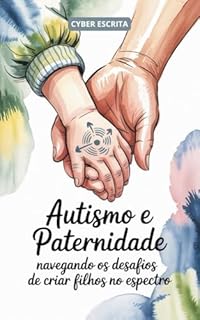 Livro Autismo e Paternidade: Navegando os Desafios de Criar Filhos no Espectro (Autismo e Tdah Livro 46)